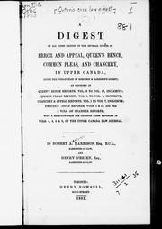 Cover of: A digest of all cases decided in the several courts of error and appeal, Queen's Bench, common pleas, and Chancery, in Upper Canada: (since the publication of Robinson & Harrison's digest) as reported in Queen's Bench reports, vol. 8 to vol. 18, inclusive; common pleas reports, vol. 1 to vol. 9, inclusive; Chancery & appeal reports, vol. 1 to vol. 7, inclusive; practice court reports, vols. 1 & 2; and the 2 vols. of Chamber reports : with a selection from the Chamber cases reported in vols. 3, 4, 5 & 6, of the Upper Canada law journal