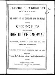 Cover of: Reform government in Ontario: the benefits it has conferred upon the people : speeches delivered by the Hon. Oliver Mowat at Woodstock, Thursday eve'g, Dec. 12th, 1878, before his constituents, and in Toronto, Wednesday evening, Jan. 8th, 1879, before the Young Men's Reform Literary and Debating Club.