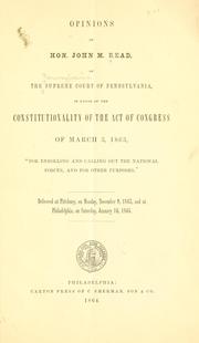 Cover of: Opinions of Hon. John M. Read, of the Supreme court of Pennsylvania, in favor of the constitutionality of the act of Congress of March 3, 1863, "For enrolling and calling out the national forces, and for other purposes."