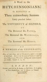 Cover of: word to the Hutchinsonians: or, Remarks on three extraordinary sermons lately preached before the University of Oxford, by the Reverend Dr. Patten, the Reverend Mr. Wetherall, and the Reverend Mr. Horne