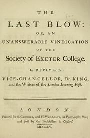 The last blow: or, An unanswerable vindication of the Society of    Exeter College. In reply to the Vice-Chancellor, Dr. King, and the writers of   the London Evening Post