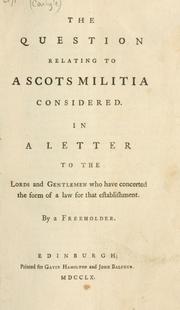 Cover of: The question relating to a Scots militia considered. In a letter to the lords and gentlemen who have concerted the form of a law for that establishment by Rev. Dr. Alexander Carlyle, Rev. Dr. Alexander Carlyle