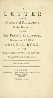 Cover of: A letter to a member of parliament in the country from his friend in London, relative to the case of Admiral Byng: with some original papers and letters  which passed during the expedition. by 