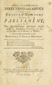 Cover of: Some seasonable directions and advice for the choice of members to serve in Parliament, and the qualifications described which render a gentleman worthy, or undeserving of so great a trust. Humbly recommended to the electors of Great Britain. by 