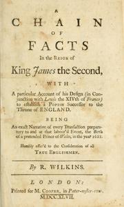 Cover of: A chain of facts in the reign of King James the Second, with a particular account of his design (in conjunction with Lewis the XIVth of France) to establish a popish successor to the throne of England. Being an exact narrative of every transaction preparatory to and at that labour'd event, the birth of a pretended Prince of Wales, in the year 1688. Humbly offer'd to the consideration of all true Englishmen by Wilkins, Robert