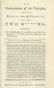 Cover of: examination of the principles, and an enquiry into the conduct, of the two b------s; in regard to the establishment of their power, and their prosecution of the war, until the signing of the preliminaries. In a letter to a Member of Parliament.