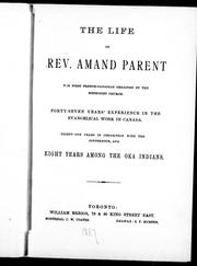 Cover of: The life of Rev. Amand Parent, the first French-Canadian ordained by the Methodist Church: forty-seven years experience in the evangelical work in Canada, thirty-one years in connection with the conference, and eight years among the Oka Indians