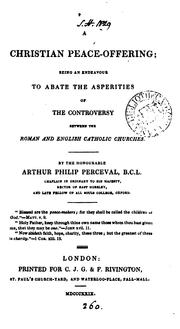 Cover of: A Christian peace-offering; an endeavour to abate the asperities of the controversy between the ... | Arthur Philip Perceval