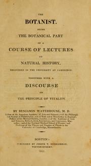 Cover of: The botanist.: Being the botanical part of a course of lectures on natural history, delivered in the university at Cambridge, together with a Discourse on the principle of vitality.