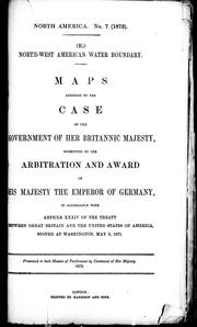 Cover of: North-West American water boundary: maps annexed to the case of the government of Her Britannic Majesty, submitted to the arbitration and award of His Majesty the Emperor of Germany, in accordance with article XXXIV of the Treaty between Great Britain and the United States of America, signed at Washington, May 8, 1871.
