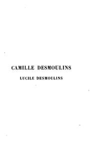 Cover of: Camille Desmoulins. Lucile Desmoulins: Étude sur les Dantonistes d'aprés des documents nouveaux ...