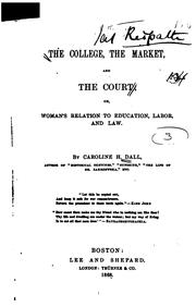 The College, the Market, and the Court, Or, Woman's Relation to Education, Labor, and Law by Caroline Wells Healey Dall