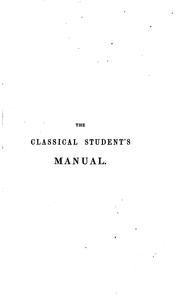 Cover of: The Classical Student's Manual: Containing an Index to Every Page, Section, and Note, in ...