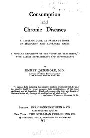 Consumption and Chronic Diseases: A Hygienic Cure, at Patient's Home, of Incipient and Advanced .. by Emmet Densmore