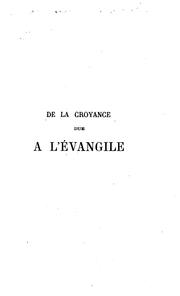 Cover of: De la croyance due à l'Évangile: examen critique de l'authenticitè des textes et de la vérité ...