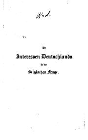 Cover of: Die Interessen Deutschlands in der belgischen Frage: Mit Documenten über Stand und Bedeutung der ...