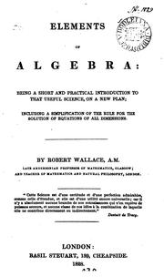 Cover of: Elements of algebra: Or a Short and Practical Introduction to that Science, on a New Plan; with ... by Robert Wallace