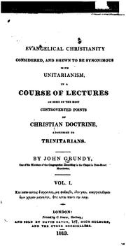 Evangelical Christianity Considered: And Shewn to be Synonimous with Unitarianism, in a Course .. by John Grundy