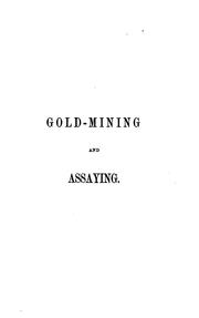 Cover of: Gold-mining and Assaying: A Scientific Guide for Australian Emigrants by John Arthur Phillips