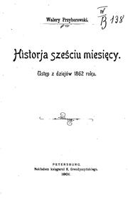 Cover of: Historja sześciu miesiecy: ustep z dziejów 1862 roku