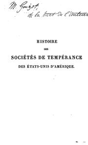 Cover of: Histoire des sociétés de tempérance des Etats-Unis d'Amérique, avec quelques détails sur celles ...