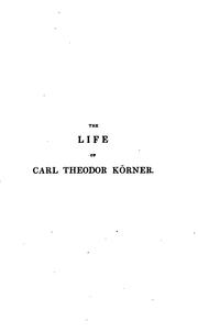 Cover of: The life of Carl Theodor Körner, by his father [C.G. Körner]. With selections from his poems ... by Christian Gottfried Körner