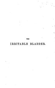 Cover of: The Irritable bladder: Its Causes and Curative Treatment, Including a Practical View of Urinary ...