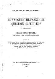 "No Politics But the City's Good.": How Should the Franchise Question be Settled? by Allen Ripley Foote