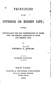 Principles of the Interior Or Hidden Life: Designed Particularly for the Consideration of Those .. by Thomas Cogswell Upham