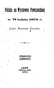 Cover of: Polska na Wystawie Powszechnej w Wiedniu 1873. r.: listy Agatona Gillera