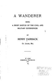 A Wanderer: Being a Brief Sketch of the Civil and Military Experiences of ... by Henry Fairback