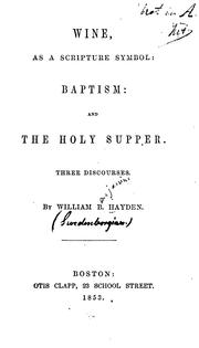 Cover of: Wine, as a Scripture Symbol: Baptism : and the Holy Supper. Three Discourses by William Benjamin Hayden, William Benjamin Hayden