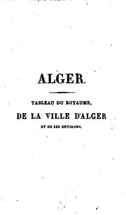 Cover of: Alger: Tableau du royaume, de la ville d'Alger et de ses environs, état de son commerce, de ses ... by 