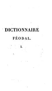 Cover of: Dictionnaire féodal: ou, Recherches et anecdotes sur les dîmes et les droits féodaux, les fiefs ...