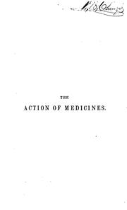Cover of: The Action of medicines in the system: Or, "On the Mode in which Therapeutic Agents Introduced ...