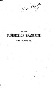 Cover of: De la juridiction française dans les échelles du Levant et de Barbarie: étude sur la condition ...