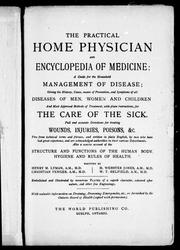 Cover of: The Practical home physician and encyclopedia of medicine: a guide for the household management of disease, giving the history, cause, means of prevention, and symptoms of all diseases of men, women and children and most approved methods of treatment, with plain instructions for the care of the sick : full and accurate directions for treating wounds, injuries, poisons, &c. free from technical terms and phrases ...