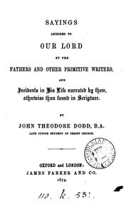 Cover of: Sayings Ascribed to Our Lord by the Fathers and Other Primitive Writers: And Incidents in His ... | John Theodore Dodd