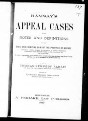 Cover of: Ramsay's appeal cases: with notes and definitions of the civil and criminal law of the province of Quebec, including a large number of decisions in appeal otherwise unreported and brought down to the beginning of the year 1887 : to which is appended a list of all the cases carried to the Supreme Court and Privy Council with the text of the judgements in the Privy Council