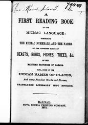 Cover of: A first reading book in the Micmac language: comprising the Micmac numerals, and the names of the different kinds of beasts, birds, fishes, trees, &c. of the Maritime provinces of Canada ; also, some of the Indian names of places, and many familiar words and phrases translated literally into English.