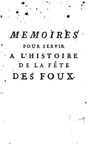 Cover of: Memoires pour servir à l'histoire de la Fête des foux, qui se faisoit autrefois dans plusieurs ...