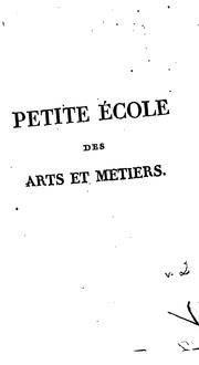 Cover of: Petite école des arts et métiers, contenant des notions simples et familières sur tout ce que ...