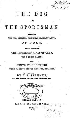 The Dog and the Sportsman: Embracing the Uses, Breeding, Training, Diseases, Etc., Etc., of Dogs ... by John Stuart Skinner