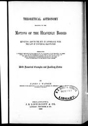 Cover of: Theoretical astronomy relating to the motions of the heavenly bodies revolving around the sun in accordance with the law of universal gravitation: embracing a systematic derivation of the formulae for the calculation of the geocentric and heliocentric places, for the determination of the orbits of planets and comets, for the correction of approximate elements, and for the computation of special perturbations ; together with the theory of the combination of observations and the method of least squares : with numerical examples and auxiliary tables