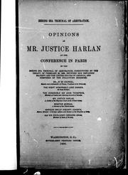 Cover of: Opinions of Mr. Justice Harlan at the conference in Paris of the Bering Sea Tribunal of Arbitration: constituted by the treaty of February 29, 1892 between Her Britannic Majesty and the United States of America, and composed of the following members : Baron de Courcel, senator annd ambassador of France, president of the tribunal; the Right Honourable Lord Hannan of Great Britain; the Honourable Sir John Thompson, minister of Justice and attorney-general of Canada; Mr. Justice Harlan, a justice of the Supreme Court of the United States; Senator Morgan, a senator of the United States; Marquis Emilio Visconti Venosta, former minister of Foreign Affairs and senator of the Kingdom of Italy and His Excellency Gregers Gram, minister of State of Norway.