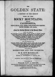 Cover of: The golden state, a history of the region west of the Rocky Mountains: embracing California, Oregon, Nevada, Utah, Arizona, Idaho, Washington Territory, British Columbia and Alaska from the earliest period to the present time ... with a history of Mormonism and the Mormons