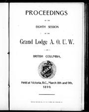 Cover of: Proceedings of the eighth session of the Grand Lodge, A.O.U.W. of British Columbia: held at Victoria, B.C., March 8th and 9th, 1899.