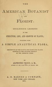 Cover of: The American botanist and florist: including lessons in the structure, life, and growth of plants; together with a simple analytical flora, descriptive of the native and cultivated plants growing in the Atlantic division of the American union.