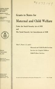 Cover of: Grants to states for maternal and child welfare under the Social security act of 1935 and the Social security act amendments of 1939: title V, parts 1, 2, and 3, maternal and child-health services, services for crippled children, child-welfare services.