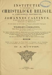 Cover of: Institutie ofte onderwijsinghe in de Christelicke religie: nu van nieuws uyt het Latijn en Francois getrouwelick overgeset door Wilhelmus Corsmannus ... Herdruk van de uitgave van Paulus Aertz van Ravesteyn 1650 te Amsterdam, naar den oorspronkelijken tekst verbeterd ... door Dr. A. Kuyper.